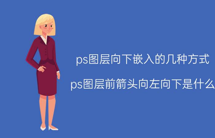 ps图层向下嵌入的几种方式 ps图层前箭头向左向下是什么？